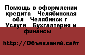 Помощь в оформлении кредита - Челябинская обл., Челябинск г. Услуги » Бухгалтерия и финансы   